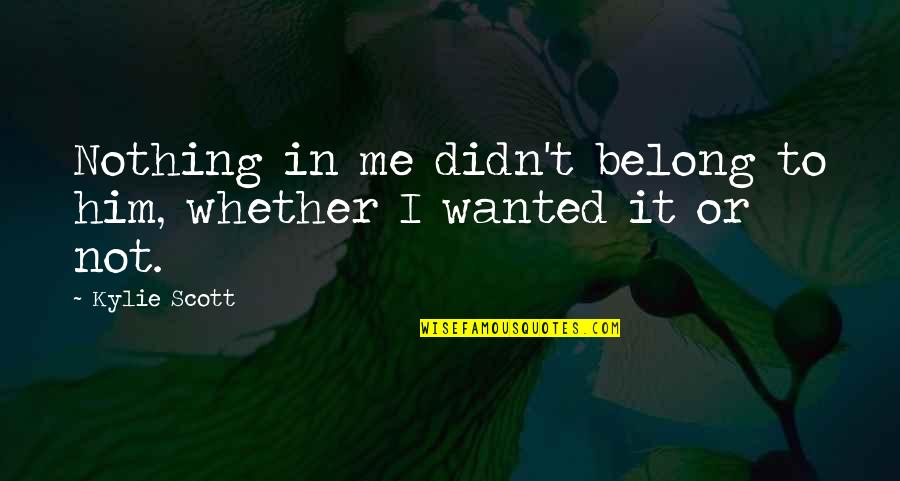 It's Me Or Nothing Quotes By Kylie Scott: Nothing in me didn't belong to him, whether