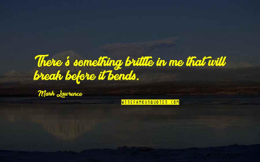 It's Me Quotes By Mark Lawrence: There's something brittle in me that will break