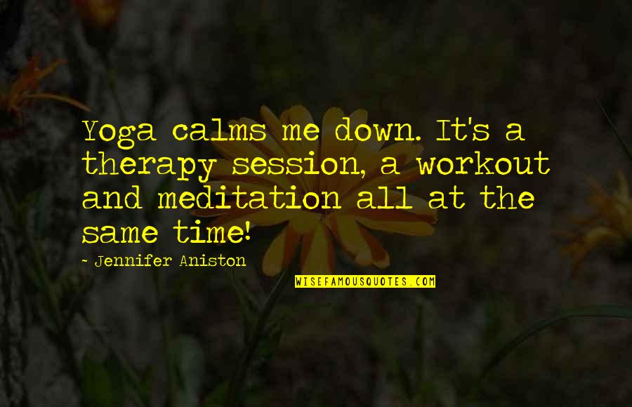 It's Me Time Quotes By Jennifer Aniston: Yoga calms me down. It's a therapy session,