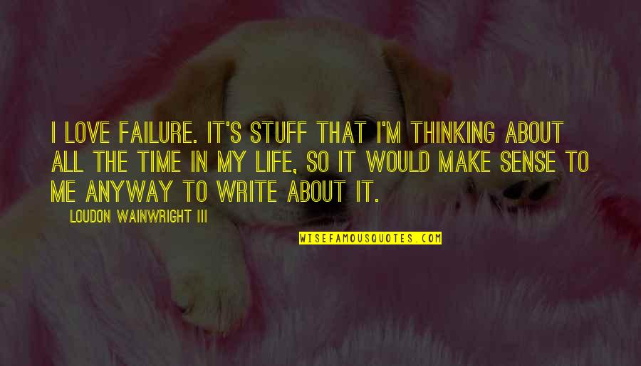It's Me Time Quotes By Loudon Wainwright III: I love failure. It's stuff that I'm thinking