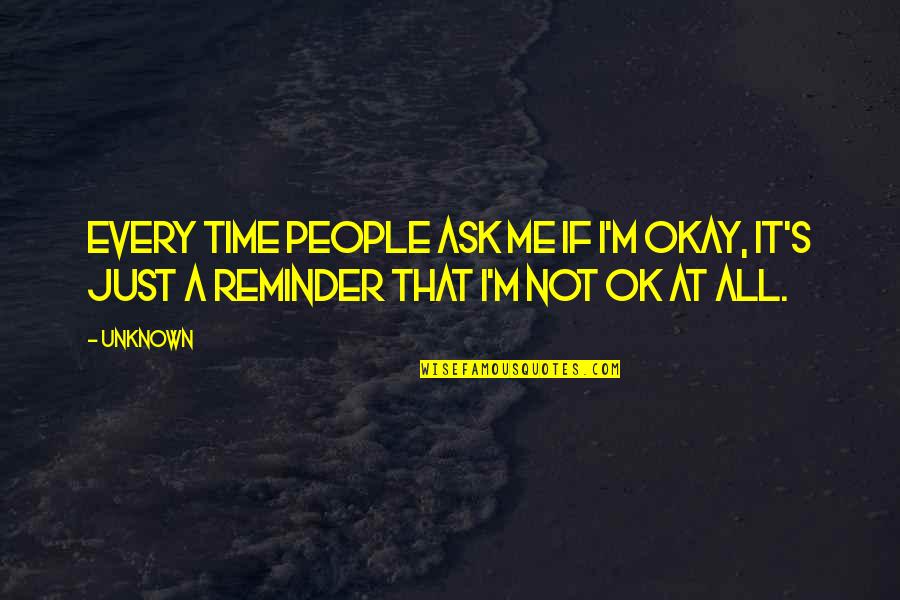 It's Me Time Quotes By Unknown: Every time people ask me if I'm okay,