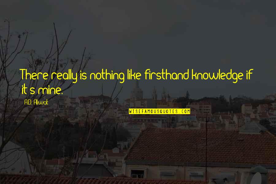 It's Mine Quotes By A.D. Aliwat: There really is nothing like firsthand knowledge if