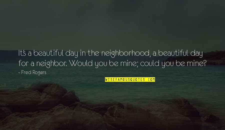 It's Mine Quotes By Fred Rogers: It's a beautiful day in the neighborhood, a