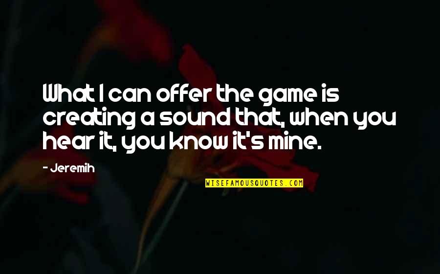 It's Mine Quotes By Jeremih: What I can offer the game is creating