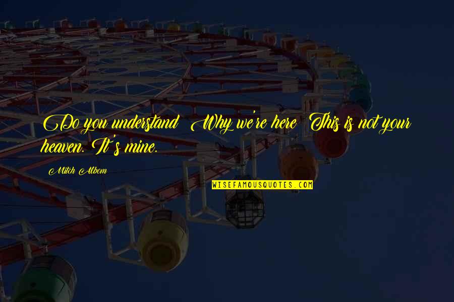 It's Mine Quotes By Mitch Albom: Do you understand? Why we're here? This is