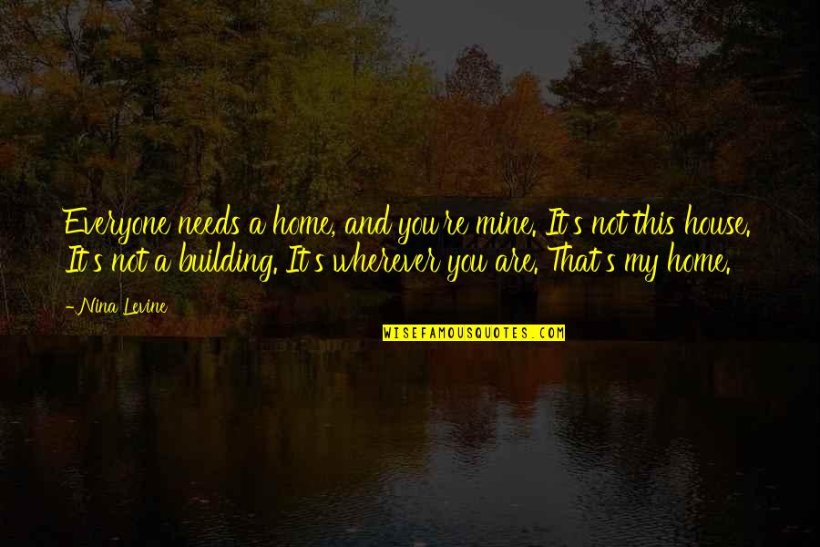 It's Mine Quotes By Nina Levine: Everyone needs a home, and you're mine. It's