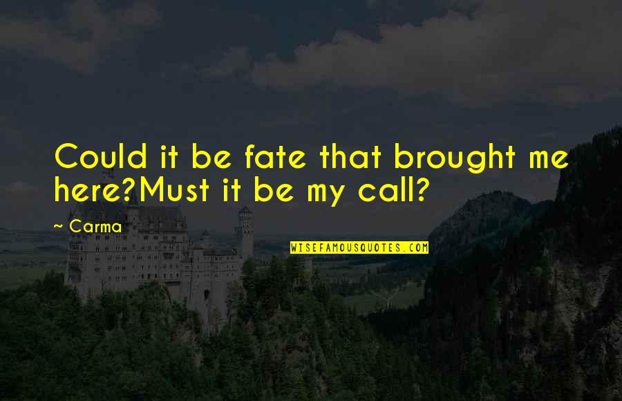 It's My Fate Quotes By Carma: Could it be fate that brought me here?Must