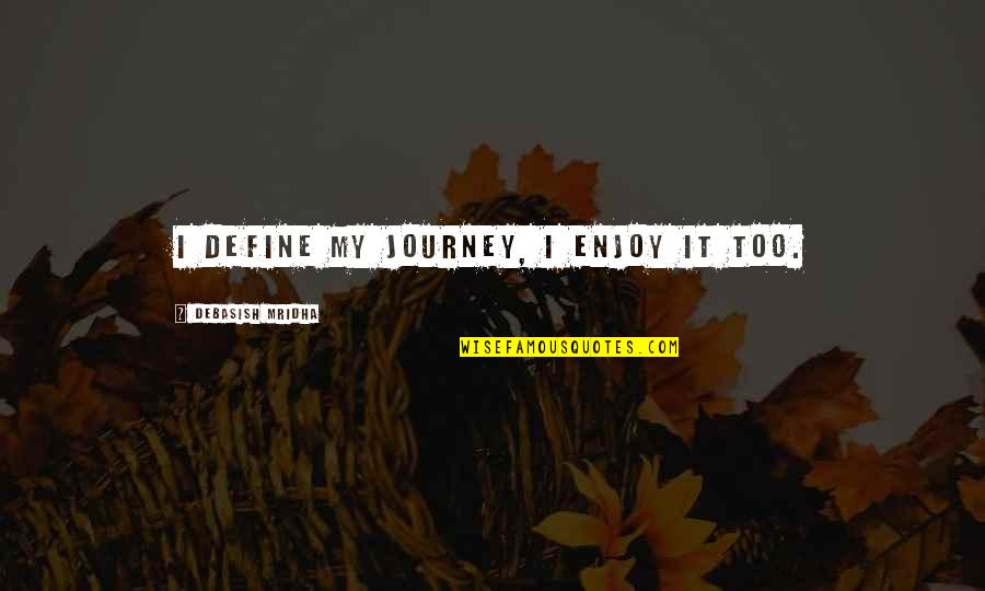 It's My Journey Quotes By Debasish Mridha: I define my journey, I enjoy it too. It's My Journey Quotes By Debasish Mridha: I define my journey, I enjoy it too.