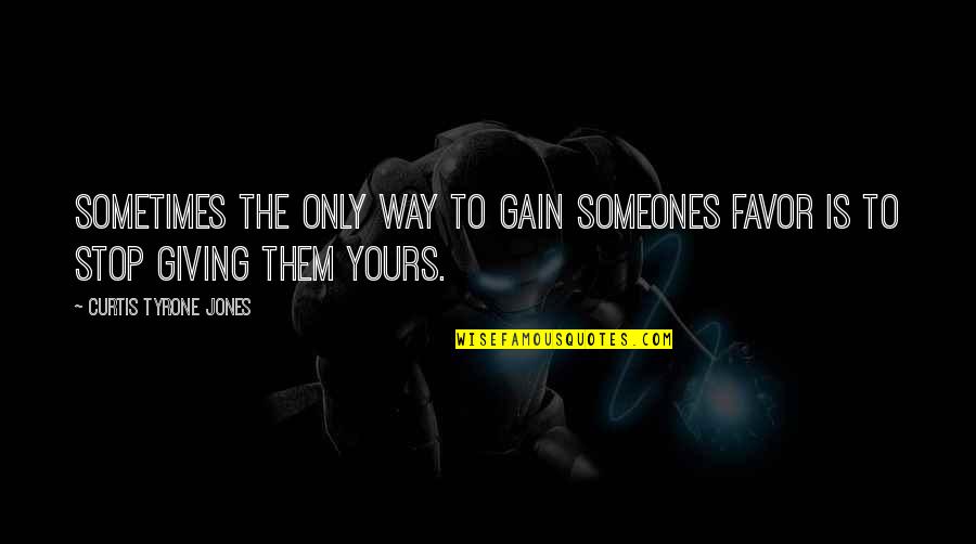 It's My Life Not Yours Quotes By Curtis Tyrone Jones: Sometimes the only way to gain someones favor