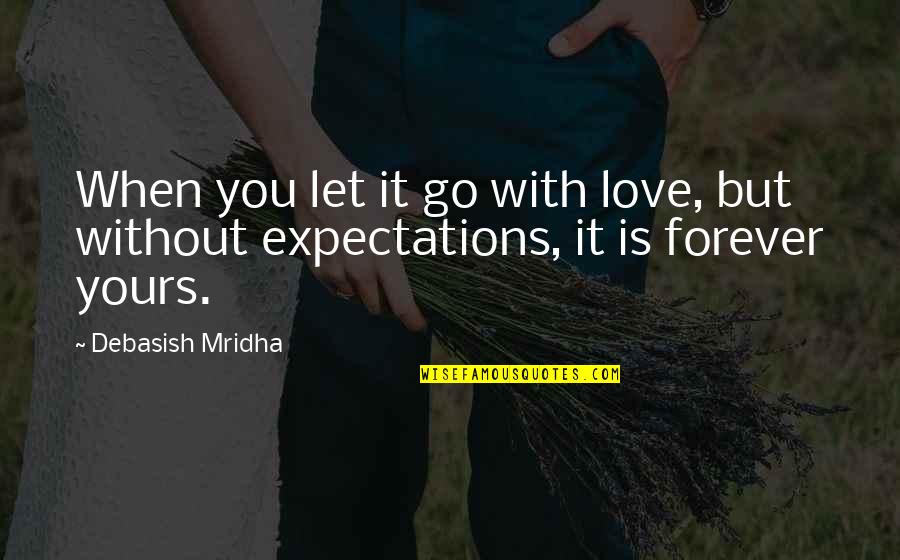It's My Life Not Yours Quotes By Debasish Mridha: When you let it go with love, but