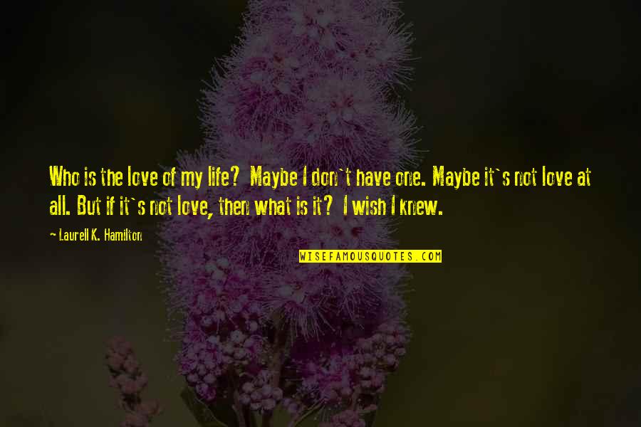 It's My Life Quotes By Laurell K. Hamilton: Who is the love of my life? Maybe