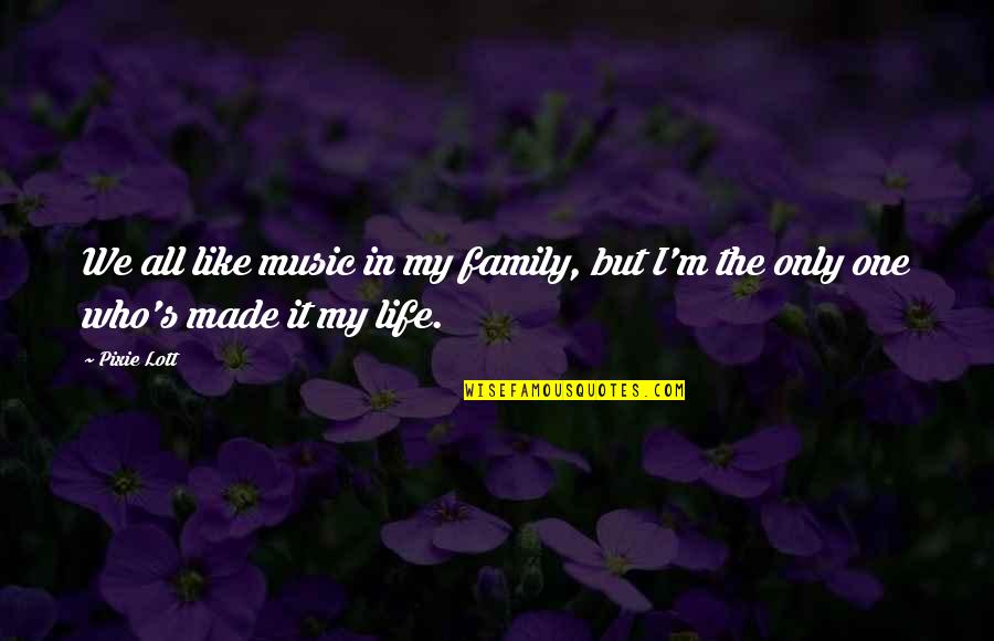 It's My Life Quotes By Pixie Lott: We all like music in my family, but