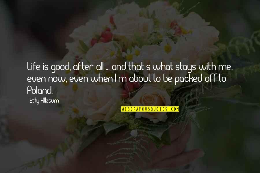 It's My Life Stay Out Of It Quotes By Etty Hillesum: Life is good, after all ... and that's