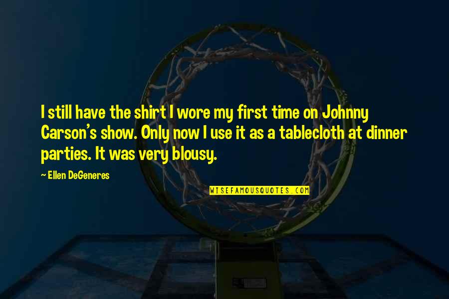 It's My Time Now Quotes By Ellen DeGeneres: I still have the shirt I wore my