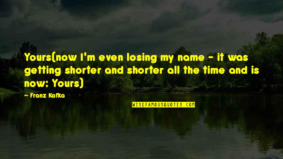 It's My Time Now Quotes By Franz Kafka: Yours(now I'm even losing my name - it