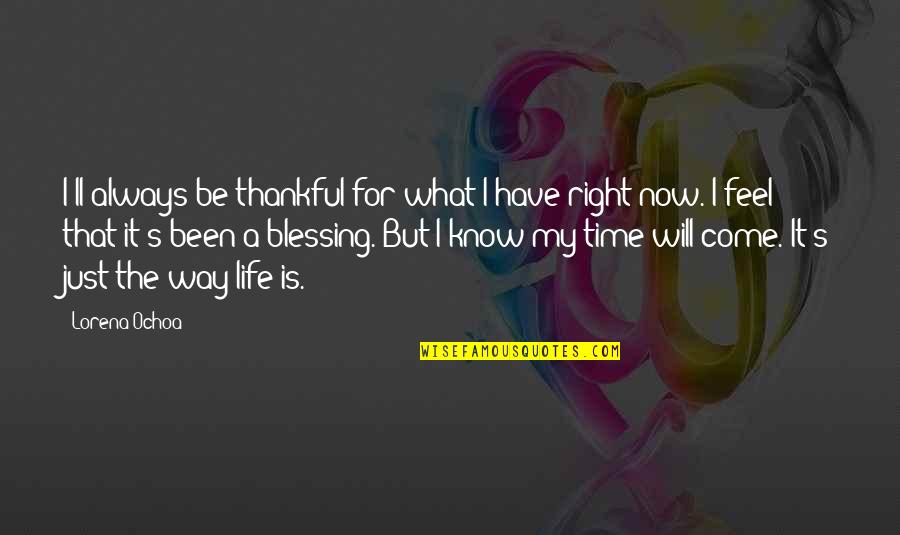 It's My Time Now Quotes By Lorena Ochoa: I'll always be thankful for what I have