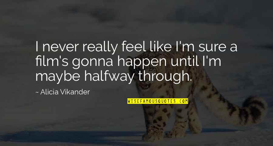 Its Never Gonna Happen Quotes By Alicia Vikander: I never really feel like I'm sure a Its Never Gonna Happen Quotes By Alicia Vikander: I never really feel like I'm sure a