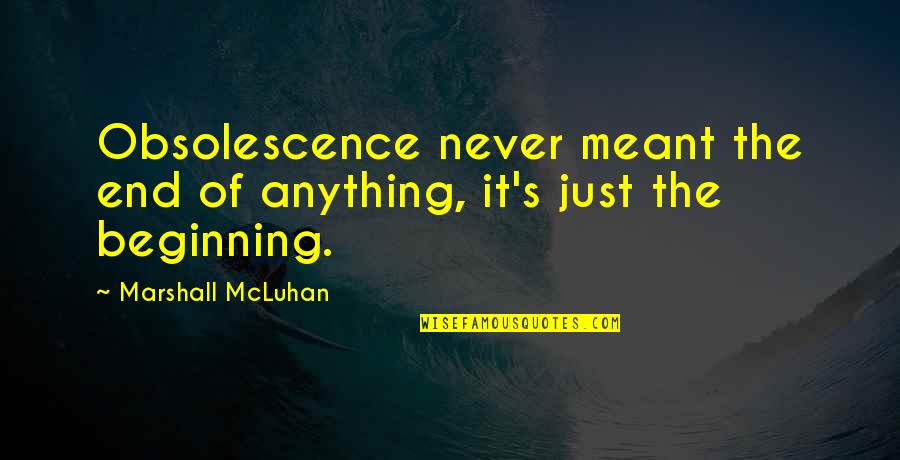 It's Never The End Quotes By Marshall McLuhan: Obsolescence never meant the end of anything, it's