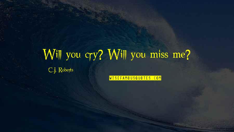 Its Never Too Late To Find Love Quotes By C.J. Roberts: Will you cry? Will you miss me?