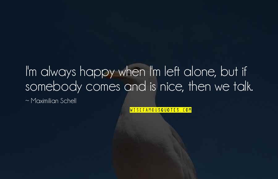 Its Nice To Be Alone Quotes By Maximilian Schell: I'm always happy when I'm left alone, but Its Nice To Be Alone Quotes By Maximilian Schell: I'm always happy when I'm left alone, but