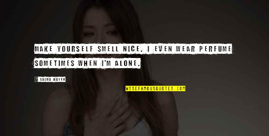 Its Nice To Be Alone Quotes By Salma Hayek: Make yourself smell nice. I even wear perfume