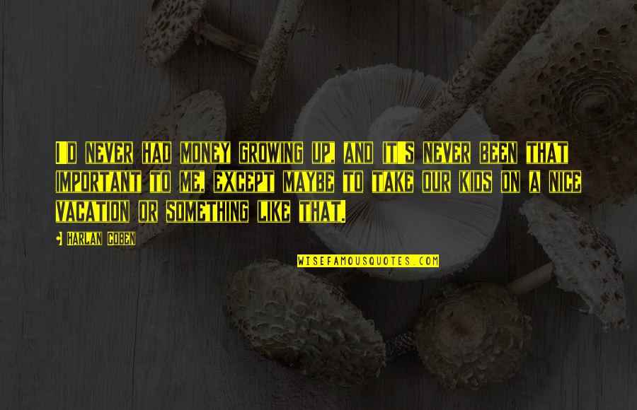 Its Nice To Be Important Quotes By Harlan Coben: I'd never had money growing up, and it's Its Nice To Be Important Quotes By Harlan Coben: I'd never had money growing up, and it's