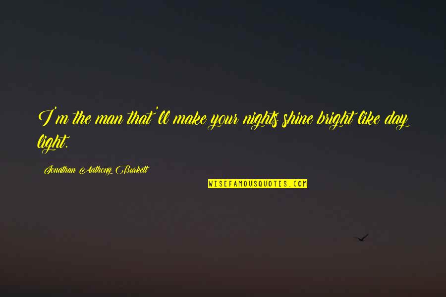 It's Nights Like These Quotes By Jonathan Anthony Burkett: I'm the man that'll make your nights shine
