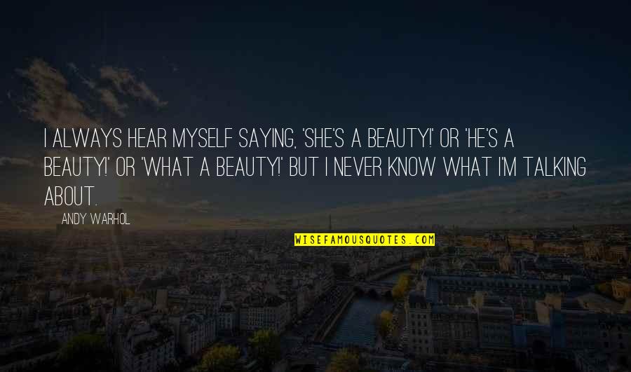 Its Not About Beauty Quotes By Andy Warhol: I always hear myself saying, 'She's a beauty!' Its Not About Beauty Quotes By Andy Warhol: I always hear myself saying, 'She's a beauty!'