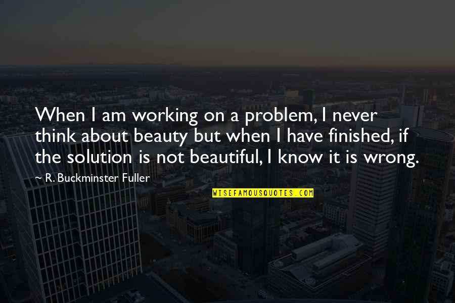 Its Not About Beauty Quotes By R. Buckminster Fuller: When I am working on a problem, I Its Not About Beauty Quotes By R. Buckminster Fuller: When I am working on a problem, I