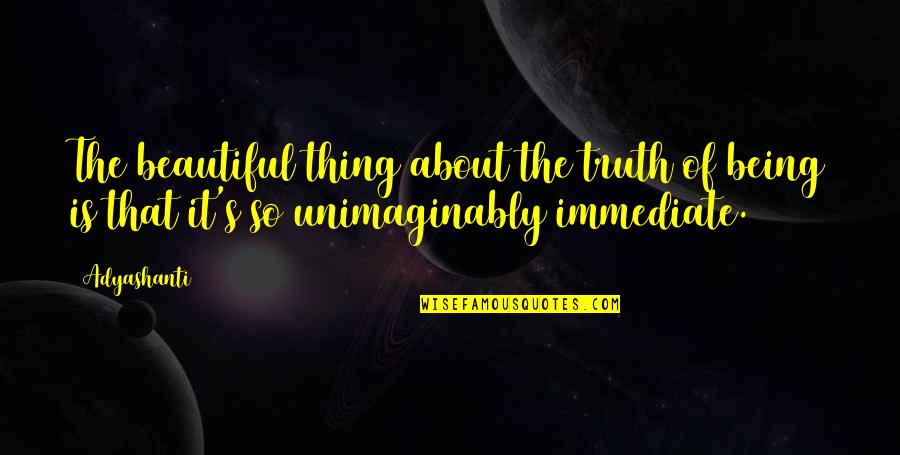 It's Not About Being Beautiful Quotes By Adyashanti: The beautiful thing about the truth of being