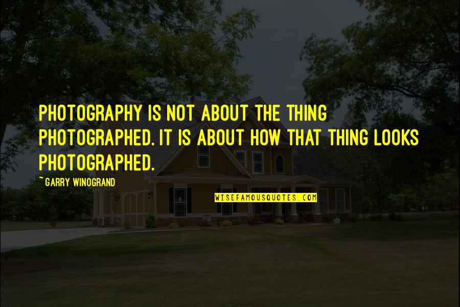 It's Not About Looks Quotes By Garry Winogrand: Photography is not about the thing photographed. It