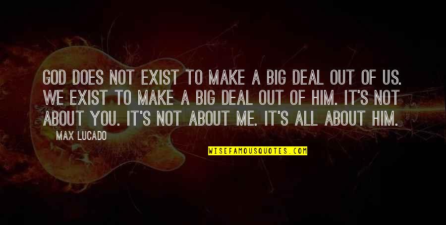 It's Not About Me It's About God Quotes By Max Lucado: God does not exist to make a big
