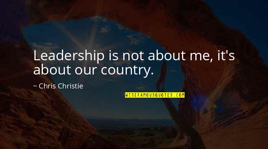 It's Not About Me Quotes By Chris Christie: Leadership is not about me, it's about our