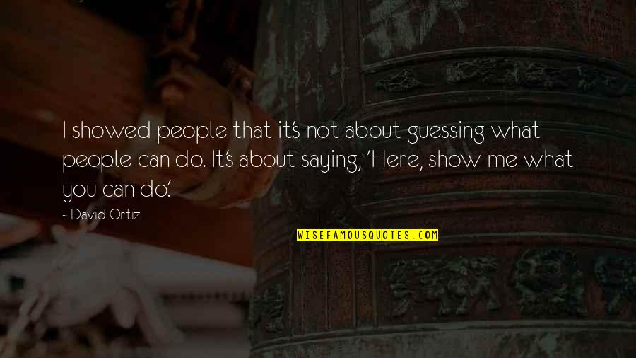 It's Not About Me Quotes By David Ortiz: I showed people that it's not about guessing