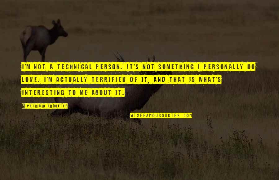 It's Not About Me Quotes By Patricia Arquette: I'm not a technical person. It's not something
