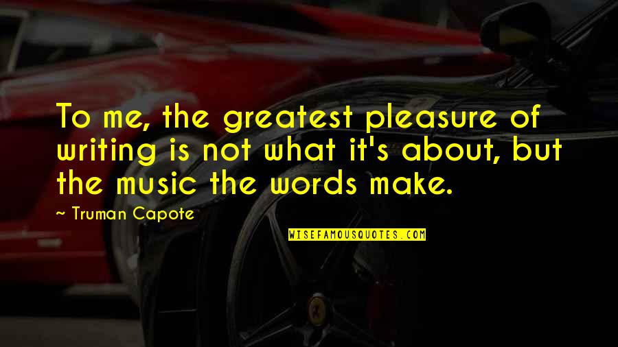 It's Not About Me Quotes By Truman Capote: To me, the greatest pleasure of writing is