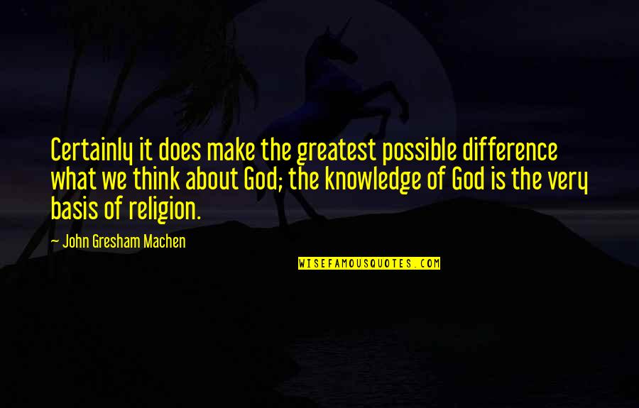 Its Not About Religion Quotes By John Gresham Machen: Certainly it does make the greatest possible difference