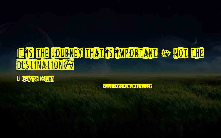 Its Not About The Destination Its About The Journey Quotes By Debasish Mridha: It is the journey that is important - Its Not About The Destination Its About The Journey Quotes By Debasish Mridha: It is the journey that is important -