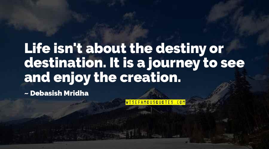 Its Not About The Destination Its About The Journey Quotes By Debasish Mridha: Life isn't about the destiny or destination. It Its Not About The Destination Its About The Journey Quotes By Debasish Mridha: Life isn't about the destiny or destination. It