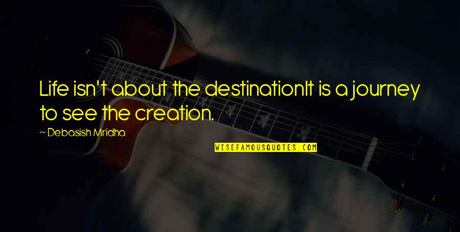 Its Not About The Destination Its About The Journey Quotes By Debasish Mridha: Life isn't about the destinationIt is a journey Its Not About The Destination Its About The Journey Quotes By Debasish Mridha: Life isn't about the destinationIt is a journey