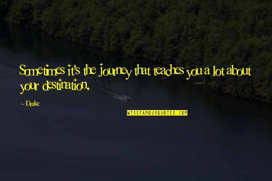 Its Not About The Destination Its About The Journey Quotes By Drake: Sometimes it's the journey that teaches you a