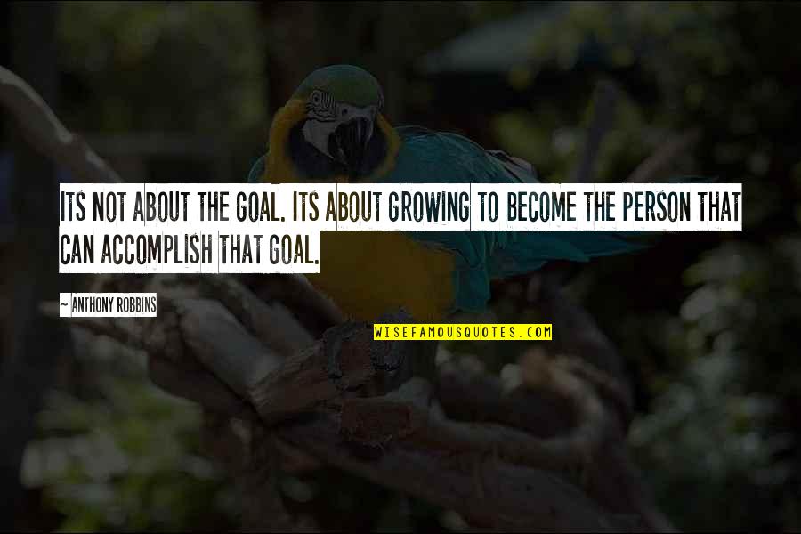 Its Not About The Quotes By Anthony Robbins: Its not about the goal. Its about growing Its Not About The Quotes By Anthony Robbins: Its not about the goal. Its about growing