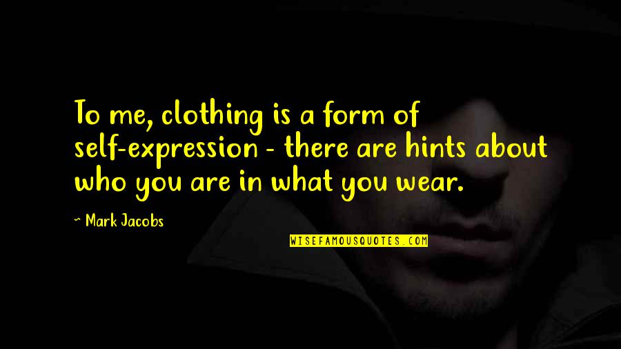 It's Not About What You Wear Quotes By Mark Jacobs: To me, clothing is a form of self-expression