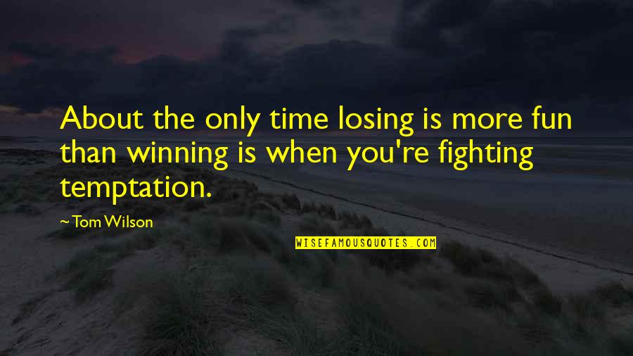 It's Not About Winning It's About Fun Quotes By Tom Wilson: About the only time losing is more fun