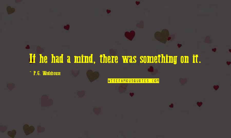 Its Not About Winning Or Losing Quotes By P.G. Wodehouse: If he had a mind, there was something Its Not About Winning Or Losing Quotes By P.G. Wodehouse: If he had a mind, there was something
