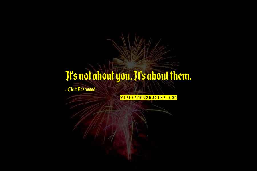 It's Not About You Quotes By Clint Eastwood: It's not about you. It's about them.