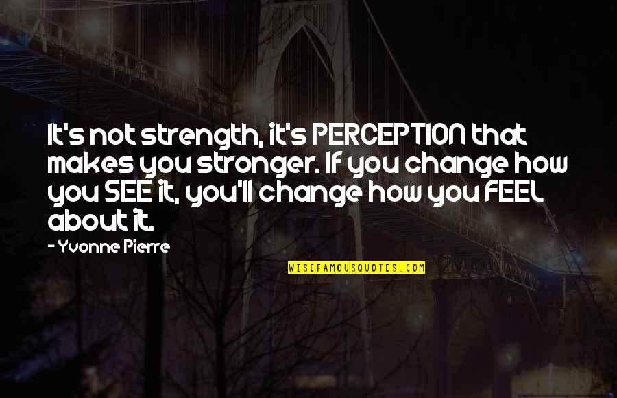 It's Not About You Quotes By Yvonne Pierre: It's not strength, it's PERCEPTION that makes you