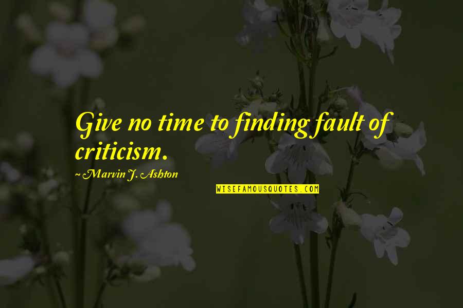 It's Not All My Fault Quotes By Marvin J. Ashton: Give no time to finding fault of criticism.