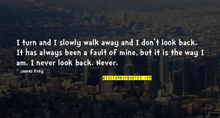 Its Not Always My Fault Quotes By James Frey: I turn and I slowly walk away and Its Not Always My Fault Quotes By James Frey: I turn and I slowly walk away and