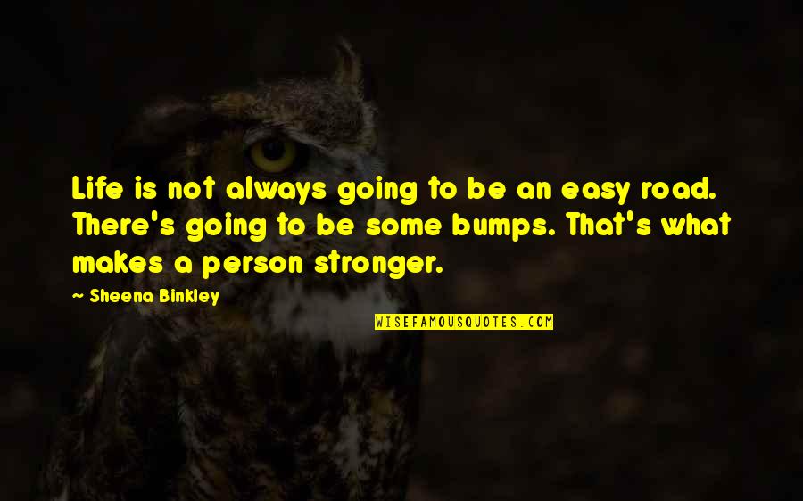 Its Not An Easy Road Quotes By Sheena Binkley: Life is not always going to be an